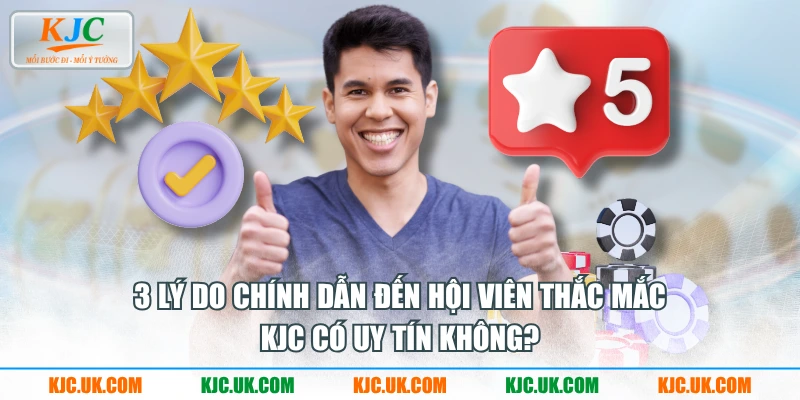 3 lý do chính dẫn đến hội viên thắc mắc “KJC có uy tín không?”